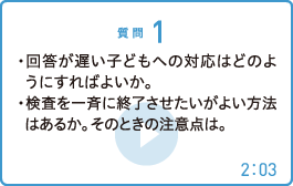 ・回答が遅い子どもへの対応はどのようにすればよいか。・検査を一斉に終了させたいがよい方法はあるか。そのときの注意点は。