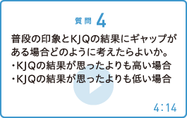 普段の印象とKJQの結果にギャップがある場合どのように考えたらよいか。<br />・KJQの結果が思ったよりも高い場合<br />・KJQの結果が思ったよりも低い場合