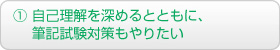 ① 自己理解を深めるとともに、筆記試験対策もやりたい