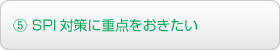 ⑤ SPI２対策に重点をおきたい