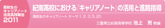 『高校生のキャリアノート』活用実践報告2011学習体験を通じたキャリア育成の実践　高校生のキャリアノート　紀南高校における『キャリアノート』の活用と進路指導 三重県立紀南高等学校　　池上　亮教諭
